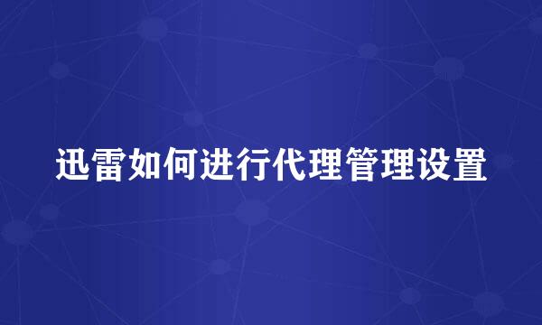 迅雷如何进行代理管理设置