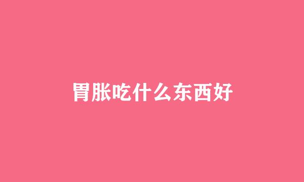 胃胀吃什么东西好