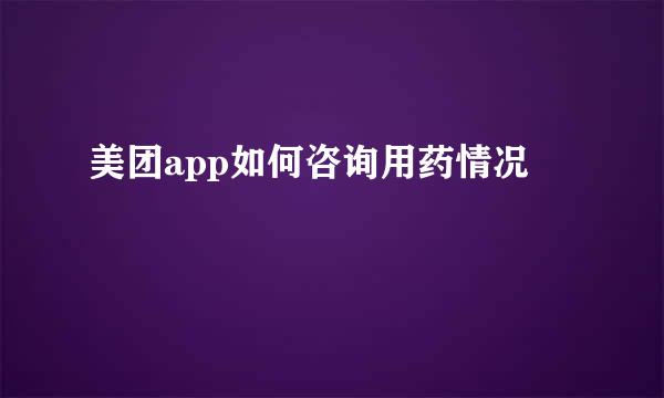 美团app如何咨询用药情况