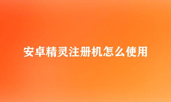 安卓精灵注册机怎么使用