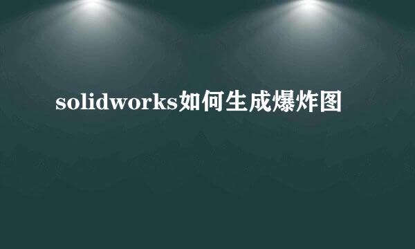 solidworks如何生成爆炸图