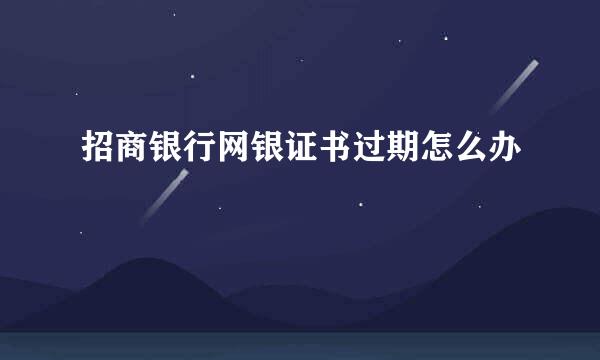 招商银行网银证书过期怎么办