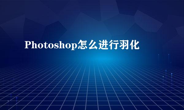 Photoshop怎么进行羽化