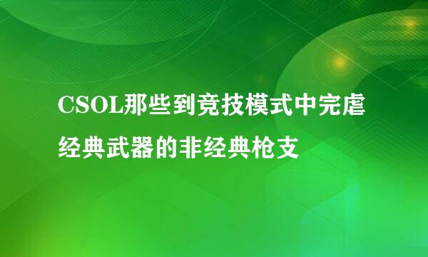 CSOL那些到竞技模式中完虐经典武器的非经典枪支