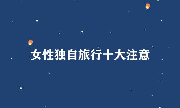 女性独自旅行十大注意