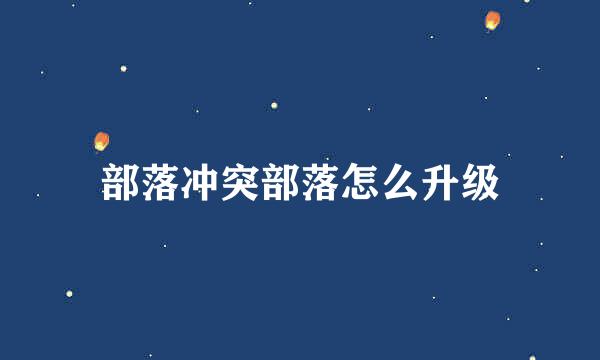 部落冲突部落怎么升级