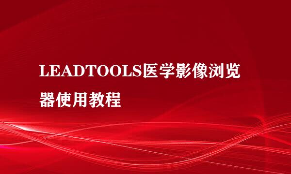LEADTOOLS医学影像浏览器使用教程