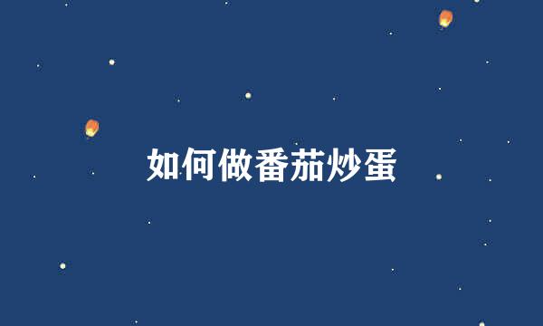 如何做番茄炒蛋