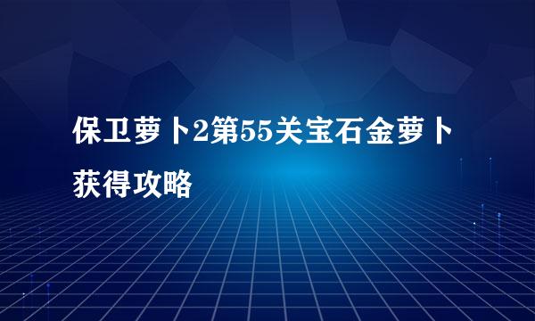 保卫萝卜2第55关宝石金萝卜获得攻略