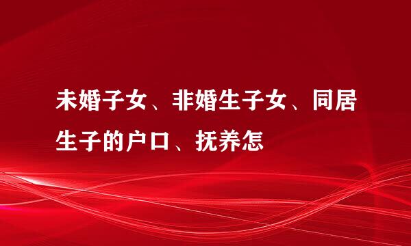 未婚子女、非婚生子女、同居生子的户口、抚养怎