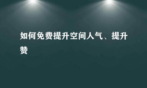 如何免费提升空间人气、提升赞
