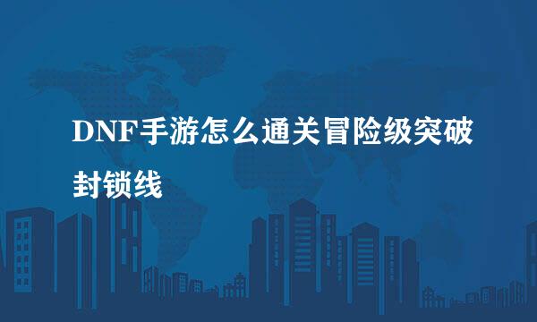 DNF手游怎么通关冒险级突破封锁线