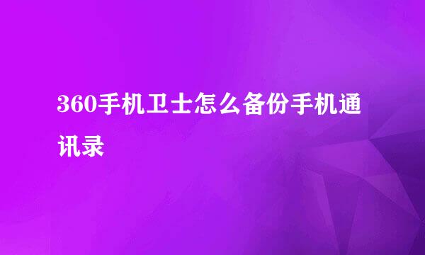 360手机卫士怎么备份手机通讯录