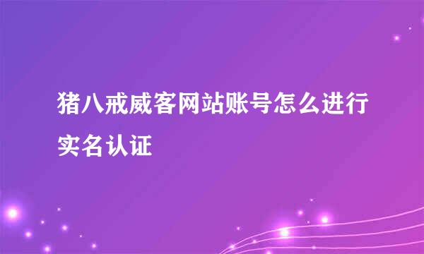猪八戒威客网站账号怎么进行实名认证