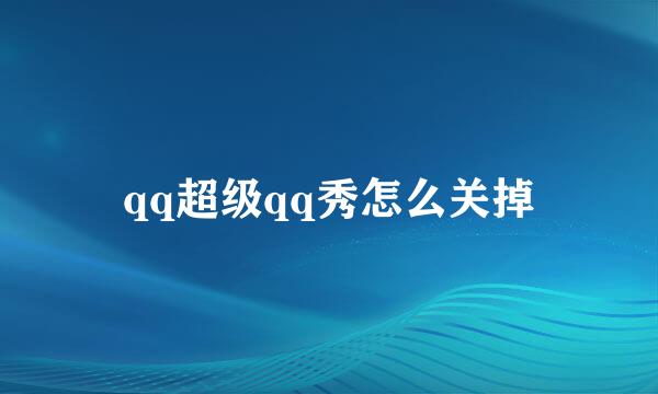 qq超级qq秀怎么关掉