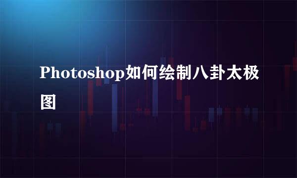 Photoshop如何绘制八卦太极图