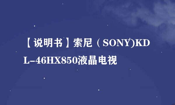 【说明书】索尼（SONY)KDL-46HX850液晶电视