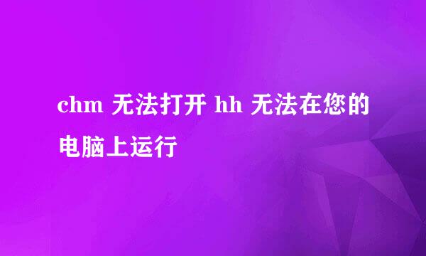 chm 无法打开 hh 无法在您的电脑上运行