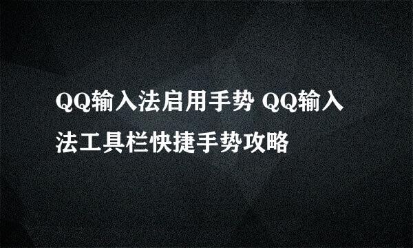QQ输入法启用手势 QQ输入法工具栏快捷手势攻略