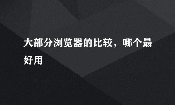 大部分浏览器的比较，哪个最好用