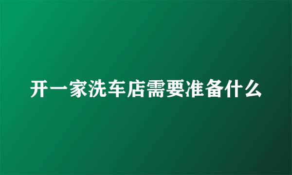 开一家洗车店需要准备什么
