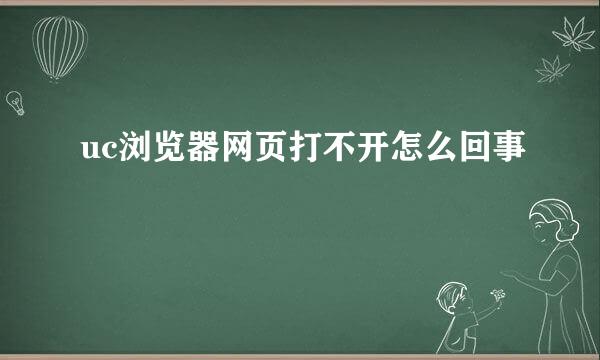 uc浏览器网页打不开怎么回事