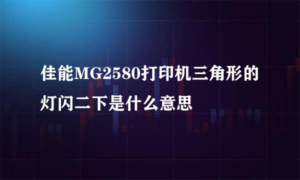 佳能MG2580打印机三角形的灯闪二下是什么意思