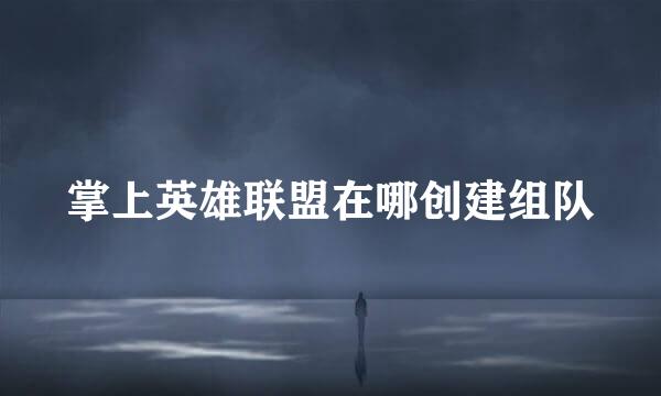 掌上英雄联盟在哪创建组队