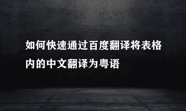 如何快速通过百度翻译将表格内的中文翻译为粤语