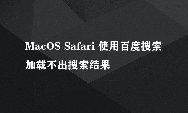 MacOS Safari 使用百度搜索加载不出搜索结果