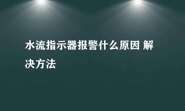 水流指示器报警什么原因 解决方法