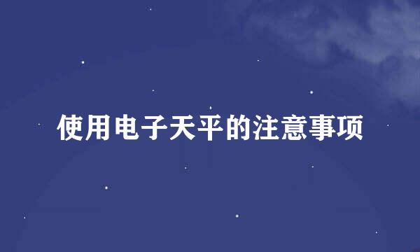 使用电子天平的注意事项