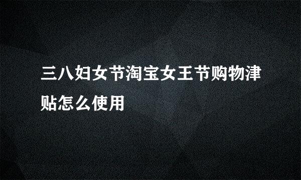 三八妇女节淘宝女王节购物津贴怎么使用