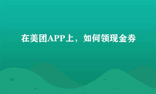 在美团APP上，如何领现金券