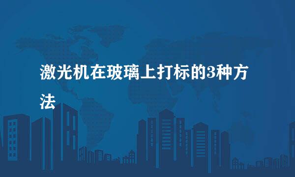 激光机在玻璃上打标的3种方法