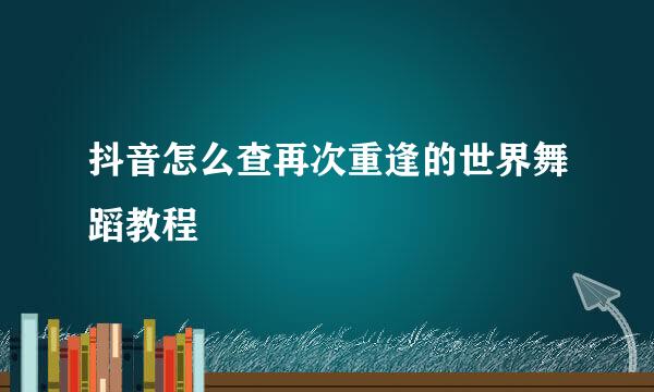 抖音怎么查再次重逢的世界舞蹈教程