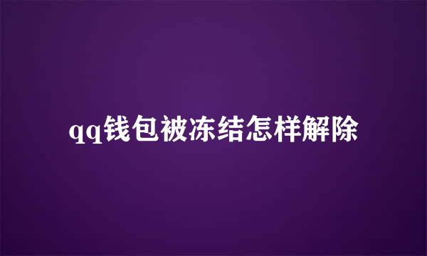 qq钱包被冻结怎样解除