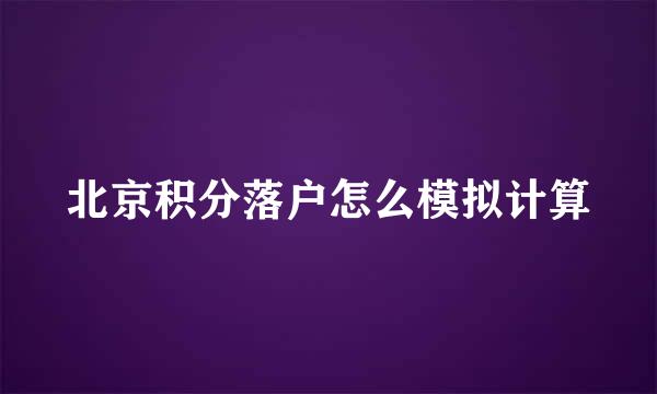 北京积分落户怎么模拟计算