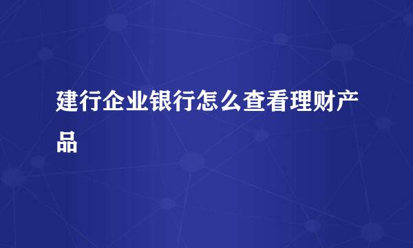 建行企业银行怎么查看理财产品
