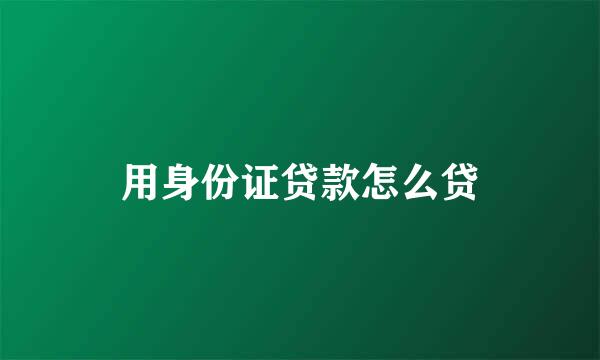 用身份证贷款怎么贷