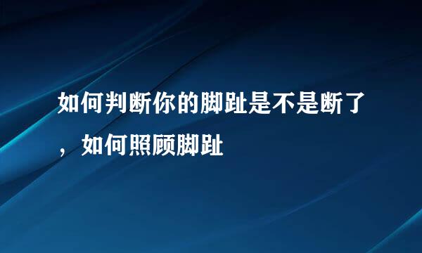 如何判断你的脚趾是不是断了，如何照顾脚趾