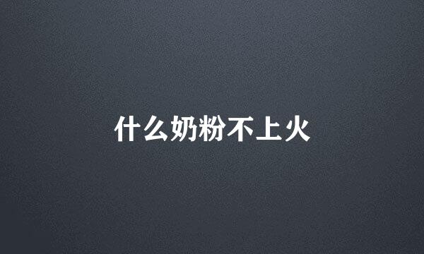 什么奶粉不上火