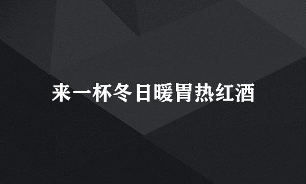 来一杯冬日暖胃热红酒