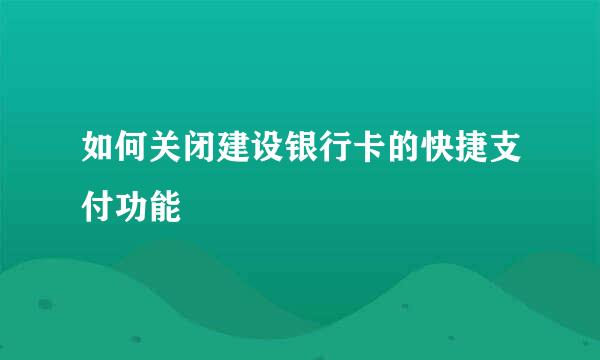 如何关闭建设银行卡的快捷支付功能