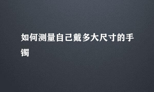 如何测量自己戴多大尺寸的手镯
