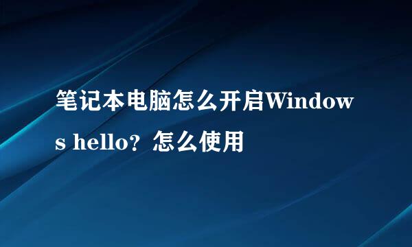 笔记本电脑怎么开启Windows hello？怎么使用