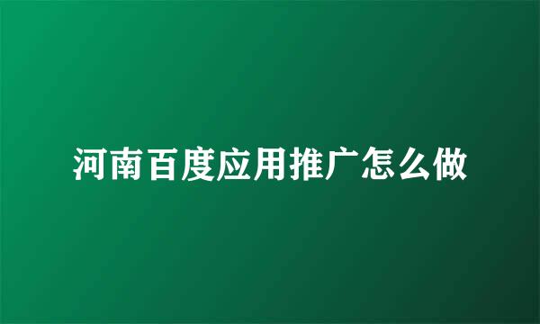 河南百度应用推广怎么做