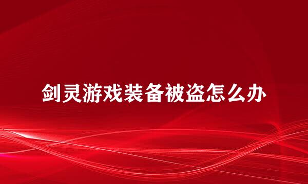 剑灵游戏装备被盗怎么办