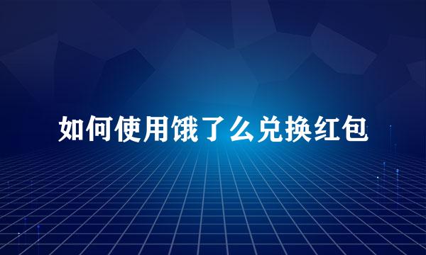 如何使用饿了么兑换红包