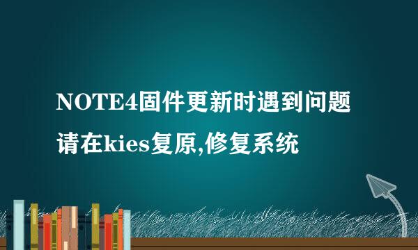 NOTE4固件更新时遇到问题请在kies复原,修复系统